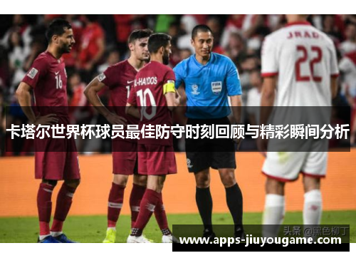 卡塔尔世界杯球员最佳防守时刻回顾与精彩瞬间分析