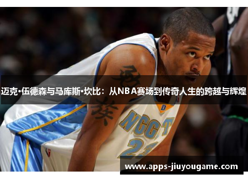 迈克·伍德森与马库斯·坎比：从NBA赛场到传奇人生的跨越与辉煌