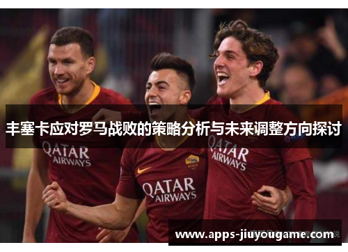丰塞卡应对罗马战败的策略分析与未来调整方向探讨