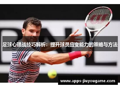 足球心理战技巧解析：提升球员应变能力的策略与方法