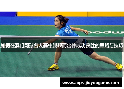 如何在澳门网球名人赛中脱颖而出并成功获胜的策略与技巧
