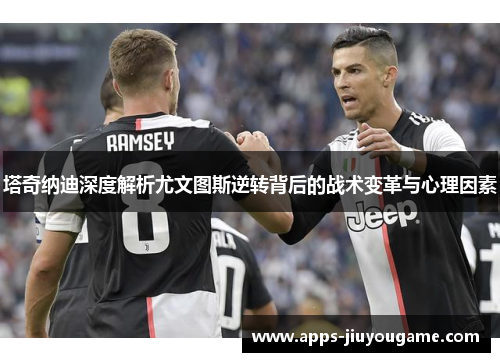 塔奇纳迪深度解析尤文图斯逆转背后的战术变革与心理因素