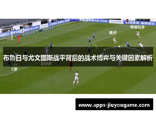 布鲁日与尤文图斯战平背后的战术博弈与关键因素解析