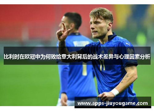 比利时在欧冠中为何败给意大利背后的战术差异与心理因素分析