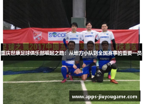 重庆世康足球俱乐部崛起之路：从地方小队到全国赛事的重要一员