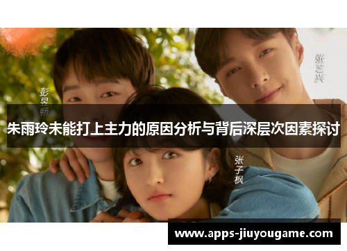 朱雨玲未能打上主力的原因分析与背后深层次因素探讨