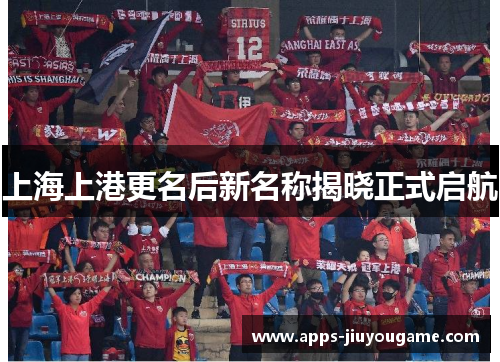 上海上港更名后新名称揭晓正式启航
