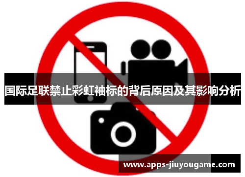 国际足联禁止彩虹袖标的背后原因及其影响分析 国际足联禁止彩虹袖标的背后原因及其影响分析