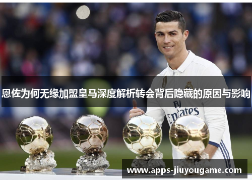 恩佐为何无缘加盟皇马深度解析转会背后隐藏的原因与影响 恩佐为何无缘加盟皇马深度解析转会背后隐藏的原因与影响