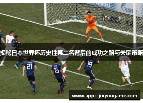 揭秘日本世界杯历史性第二名背后的成功之路与关键策略 揭秘日本世界杯历史性第二名背后的成功之路与关键策略