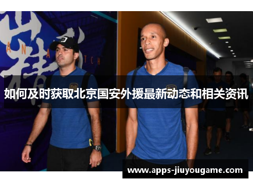 如何及时获取北京国安外援最新动态和相关资讯 如何及时获取北京国安外援最新动态和相关资讯