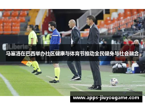 马塞洛在巴西举办社区健康与体育节推动全民健身与社会融合 马塞洛在巴西举办社区健康与体育节推动全民健身与社会融合