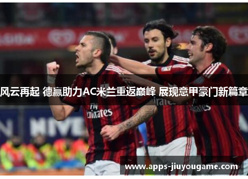 风云再起 德赢助力AC米兰重返巅峰 展现意甲豪门新篇章 风云再起 德赢助力AC米兰重返巅峰 展现意甲豪门新篇章