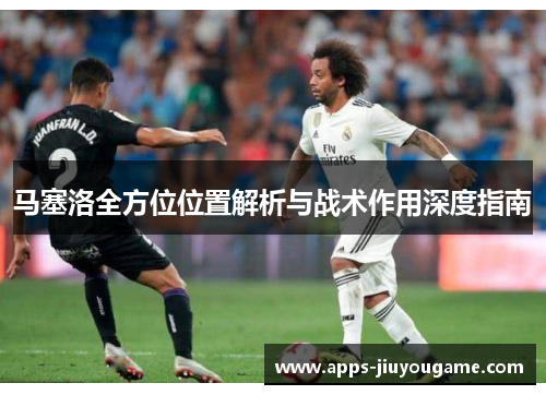 马塞洛全方位位置解析与战术作用深度指南 马塞洛全方位位置解析与战术作用深度指南