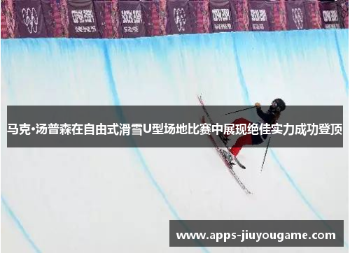 马克·汤普森在自由式滑雪U型场地比赛中展现绝佳实力成功登顶 马克·汤普森在自由式滑雪U型场地比赛中展现绝佳实力成功登顶
