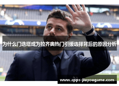 为什么门迭塔成为拉齐奥热门引援选择背后的原因分析