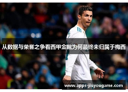 从数据与荣誉之争看西甲金靴为何最终未归属于梅西 从数据与荣誉之争看西甲金靴为何最终未归属于梅西