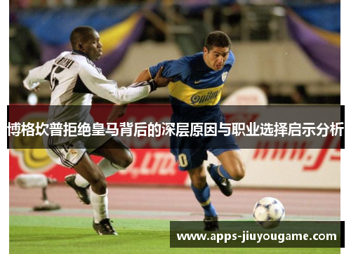 博格坎普拒绝皇马背后的深层原因与职业选择启示分析 博格坎普拒绝皇马背后的深层原因与职业选择启示分析