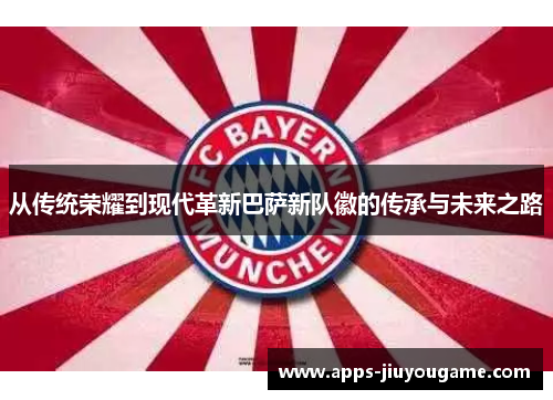 从传统荣耀到现代革新巴萨新队徽的传承与未来之路 从传统荣耀到现代革新巴萨新队徽的传承与未来之路