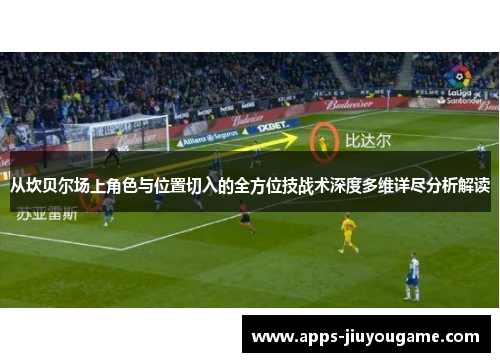 从坎贝尔场上角色与位置切入的全方位技战术深度多维详尽分析解读 从坎贝尔场上角色与位置切入的全方位技战术深度多维详尽分析解读