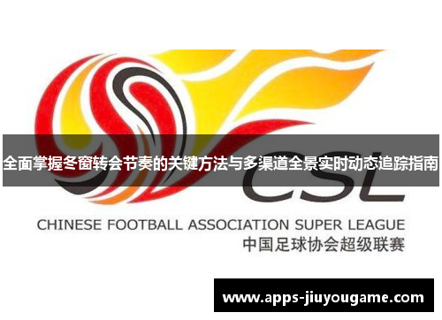 全面掌握冬窗转会节奏的关键方法与多渠道全景实时动态追踪指南 全面掌握冬窗转会节奏的关键方法与多渠道全景实时动态追踪指南