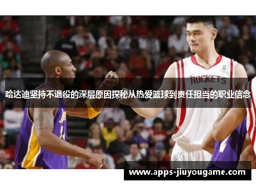 哈达迪坚持不退役的深层原因探秘从热爱篮球到责任担当的职业信念
