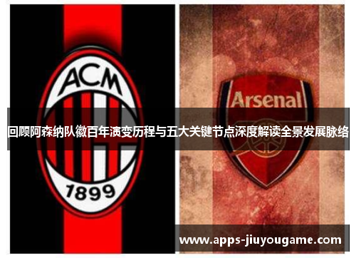 回顾阿森纳队徽百年演变历程与五大关键节点深度解读全景发展脉络 回顾阿森纳队徽百年演变历程与五大关键节点深度解读全景发展脉络