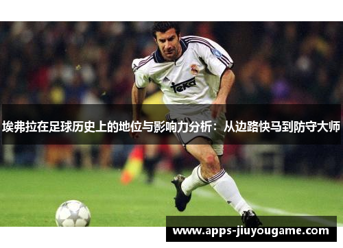 埃弗拉在足球历史上的地位与影响力分析:从边路快马到防守大师 埃弗拉在足球历史上的地位与影响力分析:从边路快马到防守大师