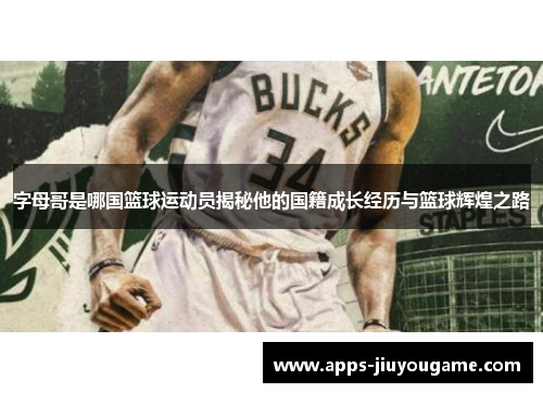 字母哥是哪国篮球运动员揭秘他的国籍成长经历与篮球辉煌之路 字母哥是哪国篮球运动员揭秘他的国籍成长经历与篮球辉煌之路
