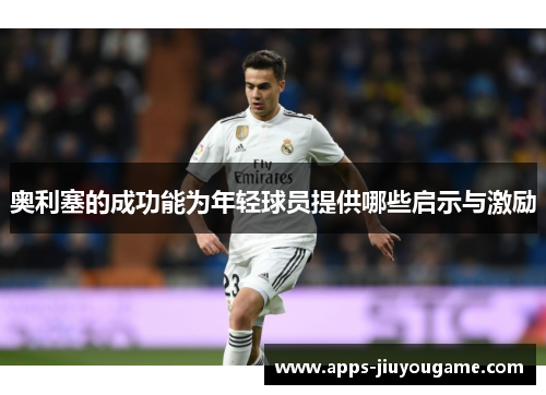 奥利塞的成功能为年轻球员提供哪些启示与激励