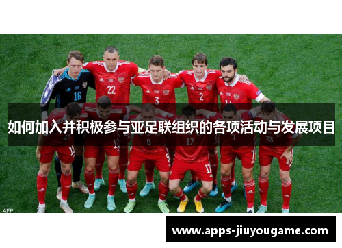 如何加入并积极参与亚足联组织的各项活动与发展项目