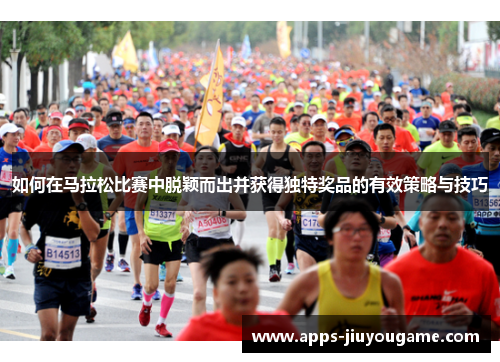 如何在马拉松比赛中脱颖而出并获得独特奖品的有效策略与技巧