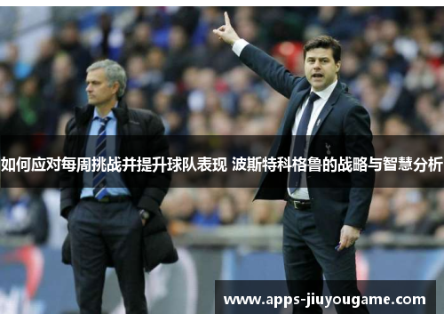 如何应对每周挑战并提升球队表现 波斯特科格鲁的战略与智慧分析