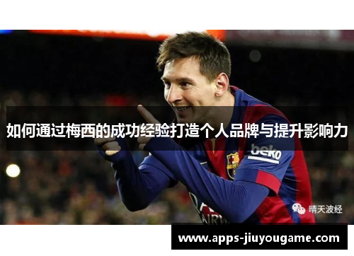 如何通过梅西的成功经验打造个人品牌与提升影响力 如何通过梅西的成功经验打造个人品牌与提升影响力