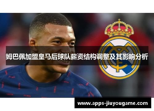 姆巴佩加盟皇马后球队薪资结构调整及其影响分析 姆巴佩加盟皇马后球队薪资结构调整及其影响分析