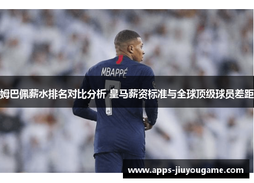 姆巴佩薪水排名对比分析 皇马薪资标准与全球顶级球员差距 姆巴佩薪水排名对比分析 皇马薪资标准与全球顶级球员差距