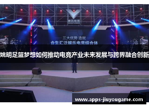 姚明足篮梦想如何推动电竞产业未来发展与跨界融合创新