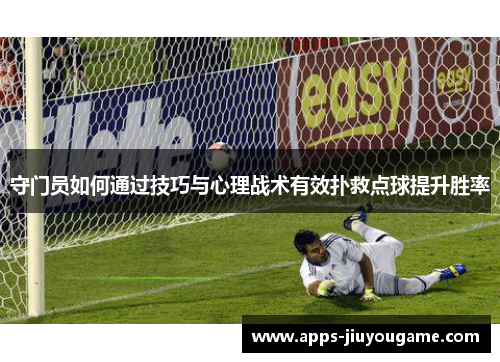 守门员如何通过技巧与心理战术有效扑救点球提升胜率