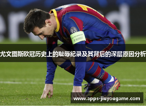 尤文图斯欧冠历史上的耻辱纪录及其背后的深层原因分析