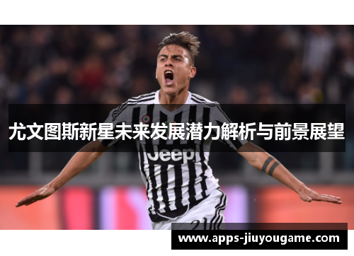 尤文图斯新星未来发展潜力解析与前景展望