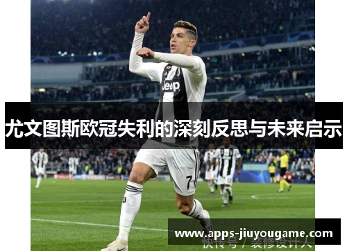 尤文图斯欧冠失利的深刻反思与未来启示 尤文图斯欧冠失利的深刻反思与未来启示