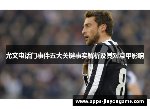 尤文电话门事件五大关键事实解析及其对意甲影响