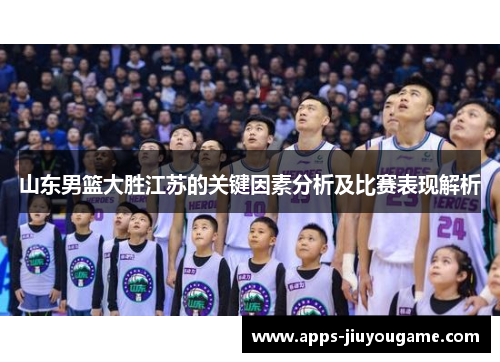 山东男篮大胜江苏的关键因素分析及比赛表现解析 山东男篮大胜江苏的关键因素分析及比赛表现解析