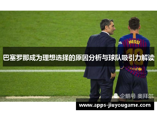 巴塞罗那成为理想选择的原因分析与球队吸引力解读 巴塞罗那成为理想选择的原因分析与球队吸引力解读