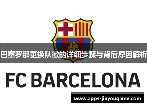 巴塞罗那更换队徽的详细步骤与背后原因解析 巴塞罗那更换队徽的详细步骤与背后原因解析