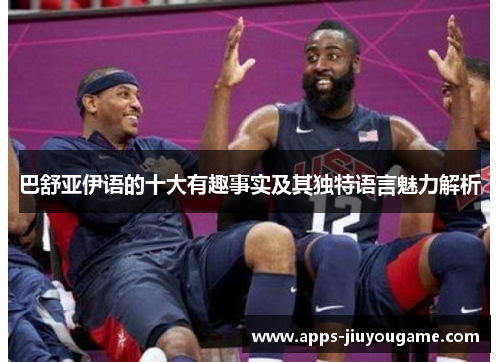 巴舒亚伊语的十大有趣事实及其独特语言魅力解析 巴舒亚伊语的十大有趣事实及其独特语言魅力解析