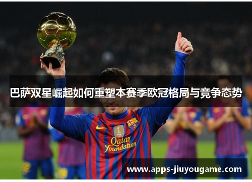 巴萨双星崛起如何重塑本赛季欧冠格局与竞争态势 巴萨双星崛起如何重塑本赛季欧冠格局与竞争态势