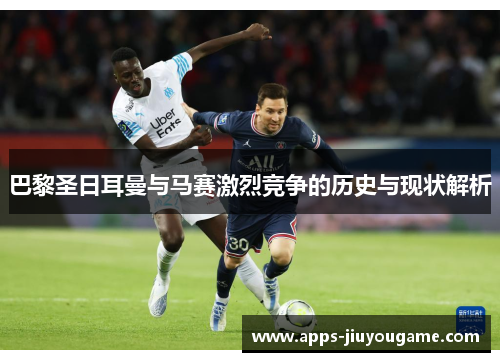 巴黎圣日耳曼与马赛激烈竞争的历史与现状解析 巴黎圣日耳曼与马赛激烈竞争的历史与现状解析