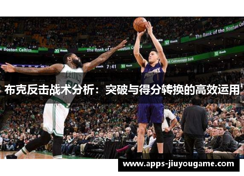 布克反击战术分析:突破与得分转换的高效运用 布克反击战术分析:突破与得分转换的高效运用