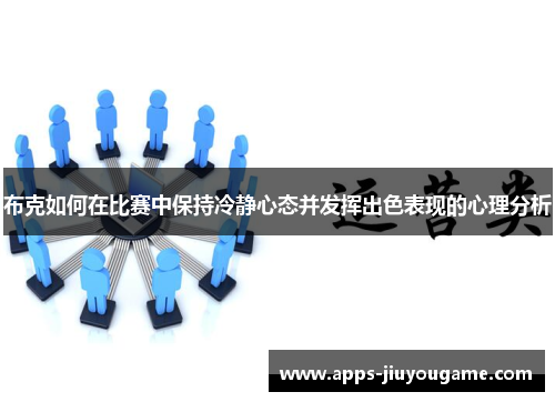 布克如何在比赛中保持冷静心态并发挥出色表现的心理分析 布克如何在比赛中保持冷静心态并发挥出色表现的心理分析